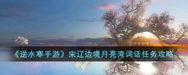 逆水寒手游宋辽边境月亮湾词话任务怎么完成