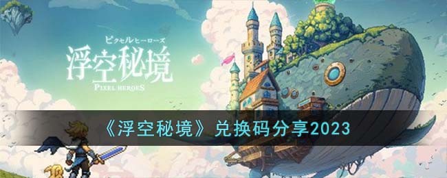 《浮空秘境》兑换码分享2023