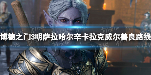 《博德之门3》明萨拉哈尔辛卡拉克威尔善良路线完美攻略 明萨拉哈尔辛卡拉克威尔怎么共存？