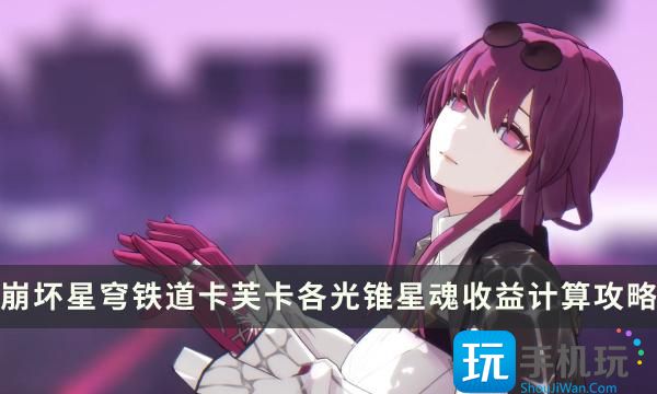 《崩坏星穹铁道》卡芙卡星魂提升大不大卡芙卡各光锥星魂收益提升攻略