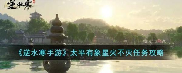 逆水寒手游太平有象星火不灭任务怎么完成逆水寒手游太平有象星火不灭任务攻略