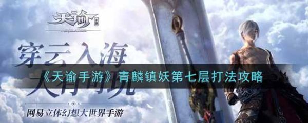天谕手游青麟镇妖第七层怎么打天谕手游青麟镇妖第七层打法攻略