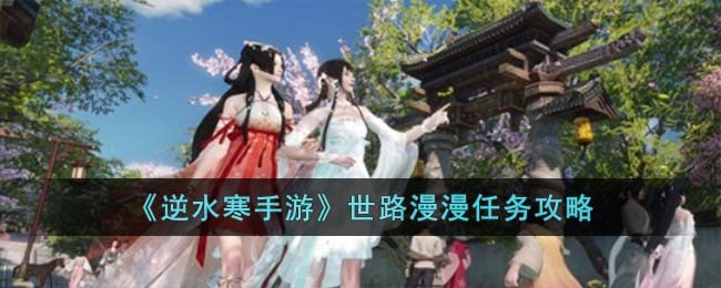 《逆水寒手游》世路漫漫任务攻略
