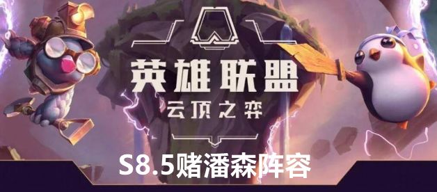 云顶之弈S8.5赌潘森阵容站位及运营方案推荐云顶之弈S8.5赌潘森阵容站位及运营方案介绍