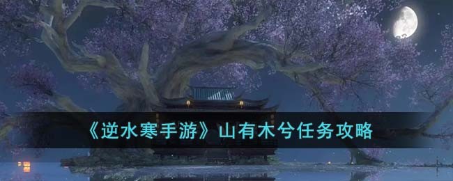 《逆水寒手游》山有木兮任务攻略