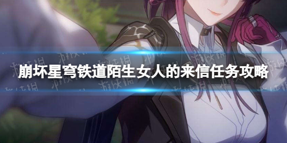 《崩坏星穹铁道》陌生女人的来信怎么做？ 陌生女人的来信任务攻略