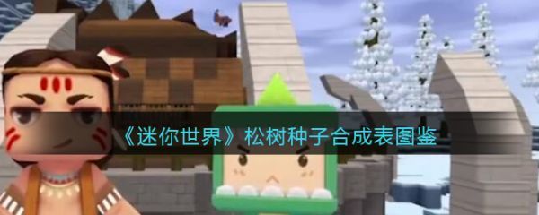 迷你世界松树种子怎么合成迷你世界松树种子合成表介绍