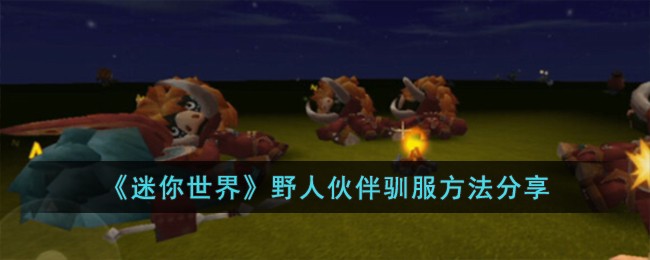 《迷你世界》野人伙伴驯服方法分享