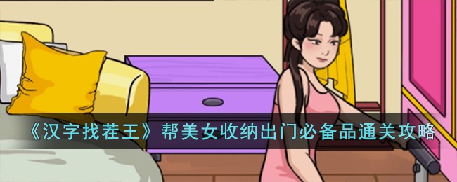 《汉字找茬王》帮美女收纳出门必备品通关攻略