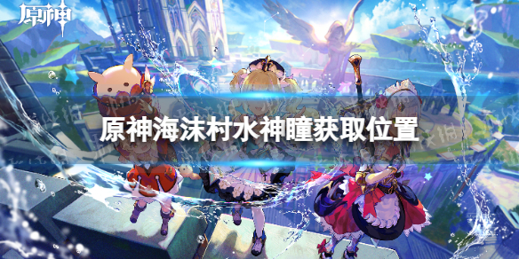 《原神》海沫村水神瞳在哪？ 海沫村水神瞳获取位置