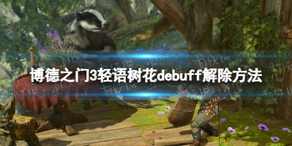 《博德之门3》轻语树花debuff解除方法 轻语树花debuff怎么解除？