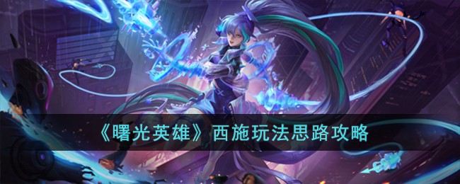 《曙光英雄》西施玩法思路攻略