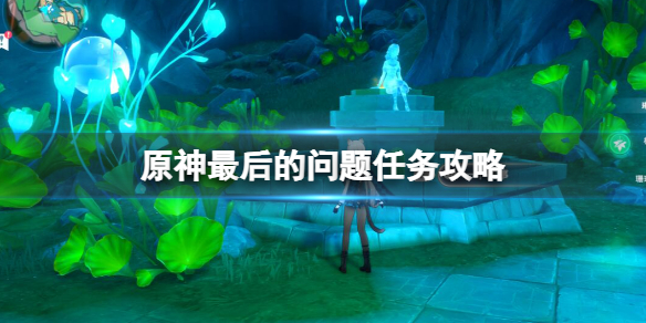 《原神》枫丹最后的问题任务怎么做？最后的问题任务攻略