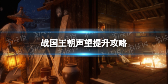 《战国王朝》怎么提高声望？ 声望提升攻略
