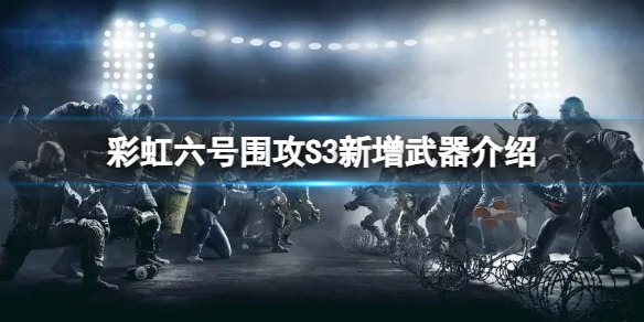 《彩虹六号围攻》新增哪些武器？S3新增武器介绍