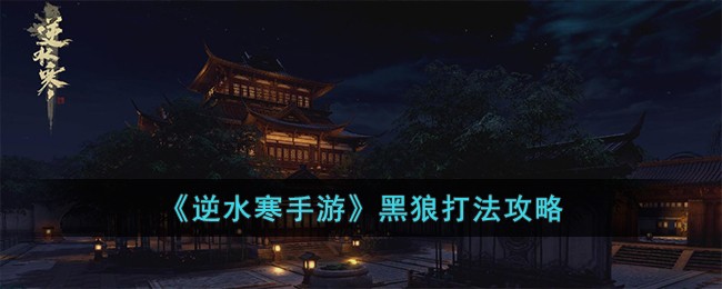 《逆水寒手游》黑狼打法攻略