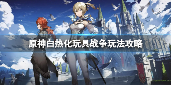 《原神》白热化玩具战争怎么玩?白热化玩具战争玩法攻略