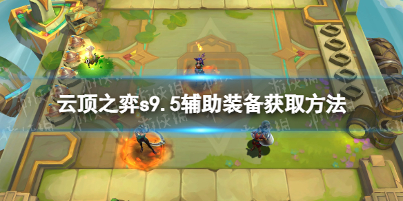 《云顶之弈》s9.5辅助装备怎么获得？ s9.5辅助装备获取方法