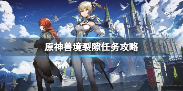 《原神》兽境裂隙任务怎么做？兽境裂隙任务攻略