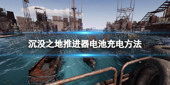 《沉没之地》推进器电池怎么充电？ 推进器电池充电方法