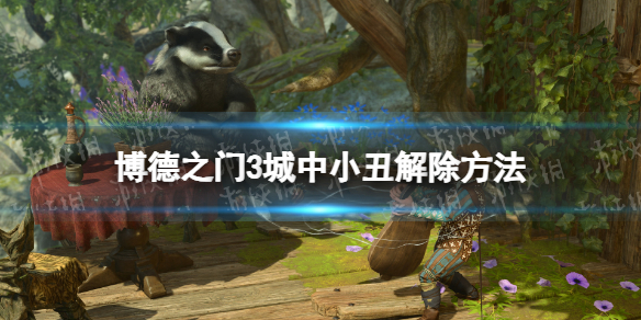 《博德之门3》城中小丑怎么解除？ 城中小丑解除方法