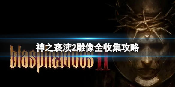 《神之亵渎2》雕像在哪收集？雕像全收集攻略