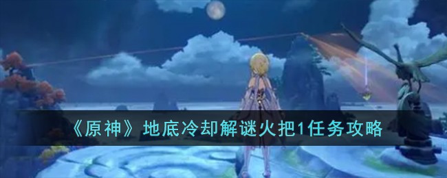 《原神》地底冷却解谜火把1任务攻略