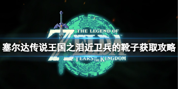 《塞尔达传说王国之泪》近卫兵的靴子怎么获得？近卫兵的靴子获取攻略