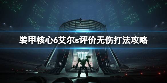 《装甲核心6》最终boss怎么打？艾尔s评价无伤打法攻略