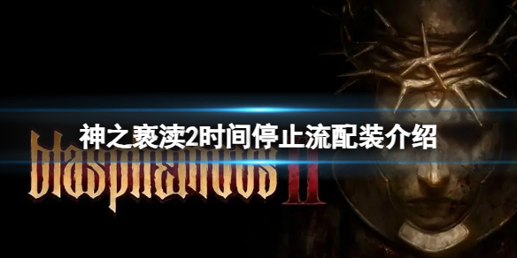 《神之亵渎2》时间停止流怎么配装？时间停止流配装介绍