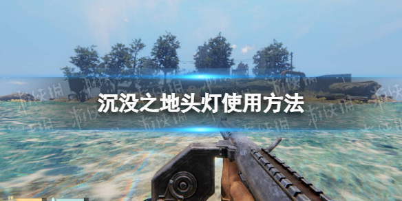 《沉没之地》头灯怎么用？ 头灯使用方法