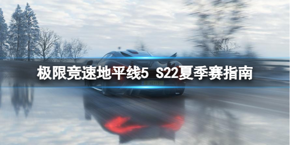 《极限竞速地平线5》S22夏季赛指南 S22 夏季赛怎么玩？