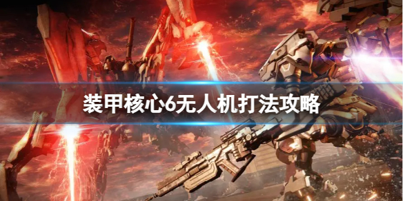 《装甲核心6》无人机怎么打？无人机打法攻略