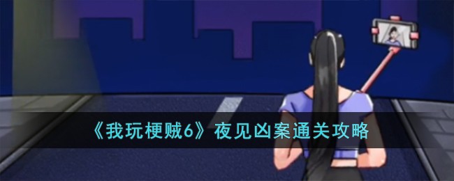 《我玩梗贼6》夜见凶案通关攻略