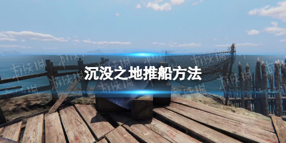 《沉没之地》怎么推船？ 推船方法