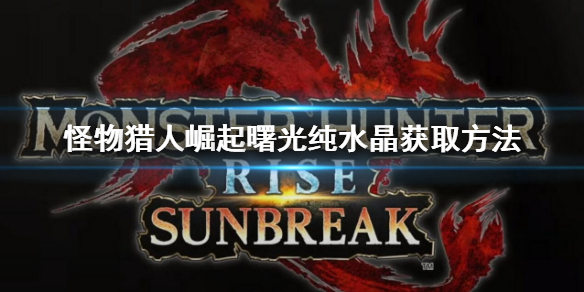 《怪物猎人崛起》曙光纯水晶怎么获得？曙光纯水晶获取方法