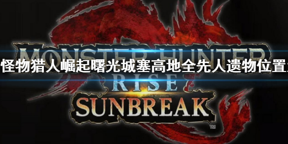 《怪物猎人崛起》曙光城塞高地先人遗物在哪？城塞高地全先人遗物位置大全