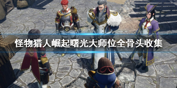 《怪物猎人崛起》曙光大师位全骨头收集 m位全骨头收集地点