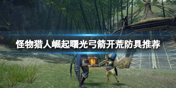 《怪物猎人崛起》曙光弓箭开荒防具推荐 曙光弓箭开荒搭配什么防具