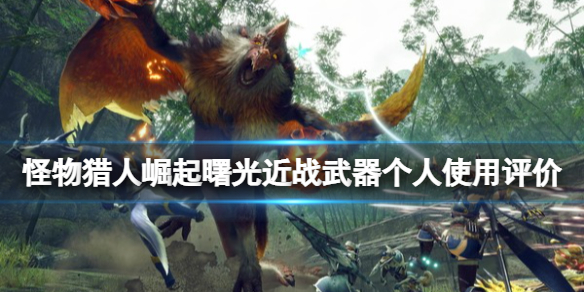 《怪物猎人崛起》曙光近战武器什么好用？曙光近战武器个人使用评价