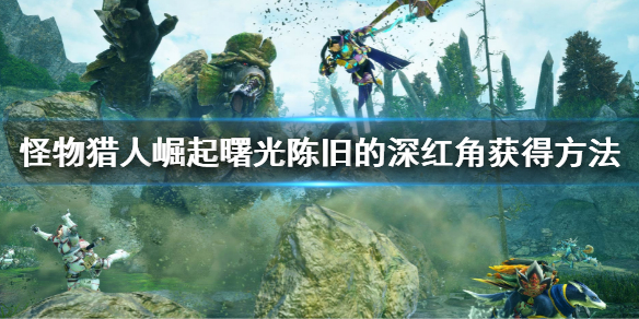 《怪物猎人崛起》曙光陈旧的深红角怎么出？曙光陈旧的深红角获得方法