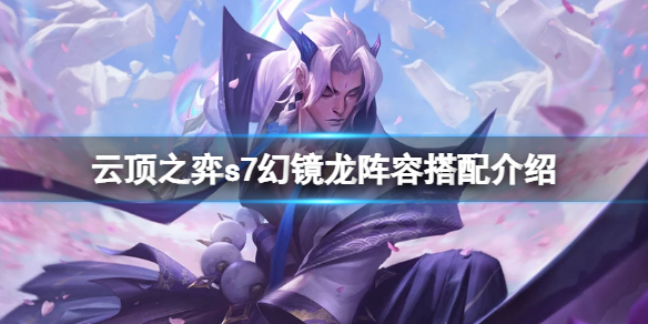 《云顶之弈》s7幻镜龙怎么玩？s7幻镜龙阵容搭配介绍