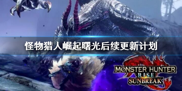 《怪物猎人崛起》曙光后续更新计划 曙光dlc后续更新时间
