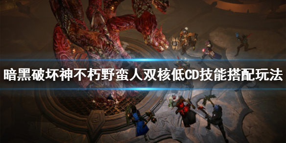 《暗黑破坏神不朽》野蛮人怎么玩？野蛮人双核低CD技能搭配玩法介绍