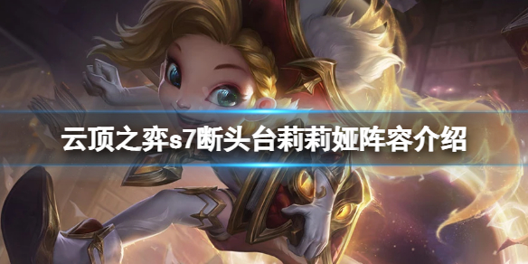 《云顶之弈》s7莉莉娅怎么玩？s7断头台莉莉娅阵容介绍