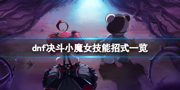 《地下城与勇士决斗》小魔女技能有什么？dnf决斗小魔女技能招式一览