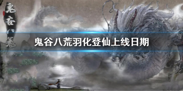 《鬼谷八荒》羽化登仙上线日期介绍 羽化登仙什么时候开放2022
