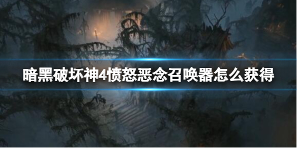 《暗黑破坏神4》愤怒恶念召唤器获得方法