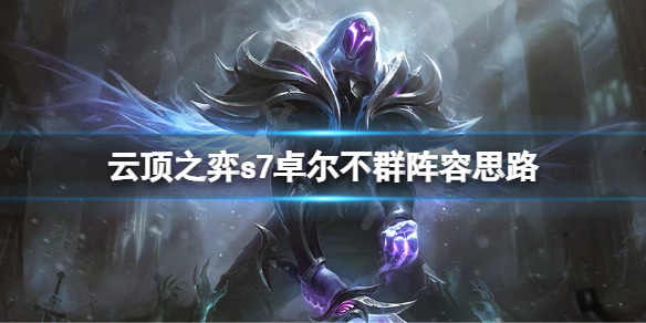 《云顶之弈》s7卓尔不群怎么玩？s7卓尔不群阵容思路