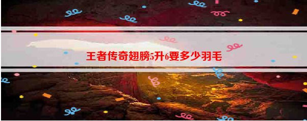 王者传奇翅膀5升6王者传奇翅膀5升6羽毛介绍